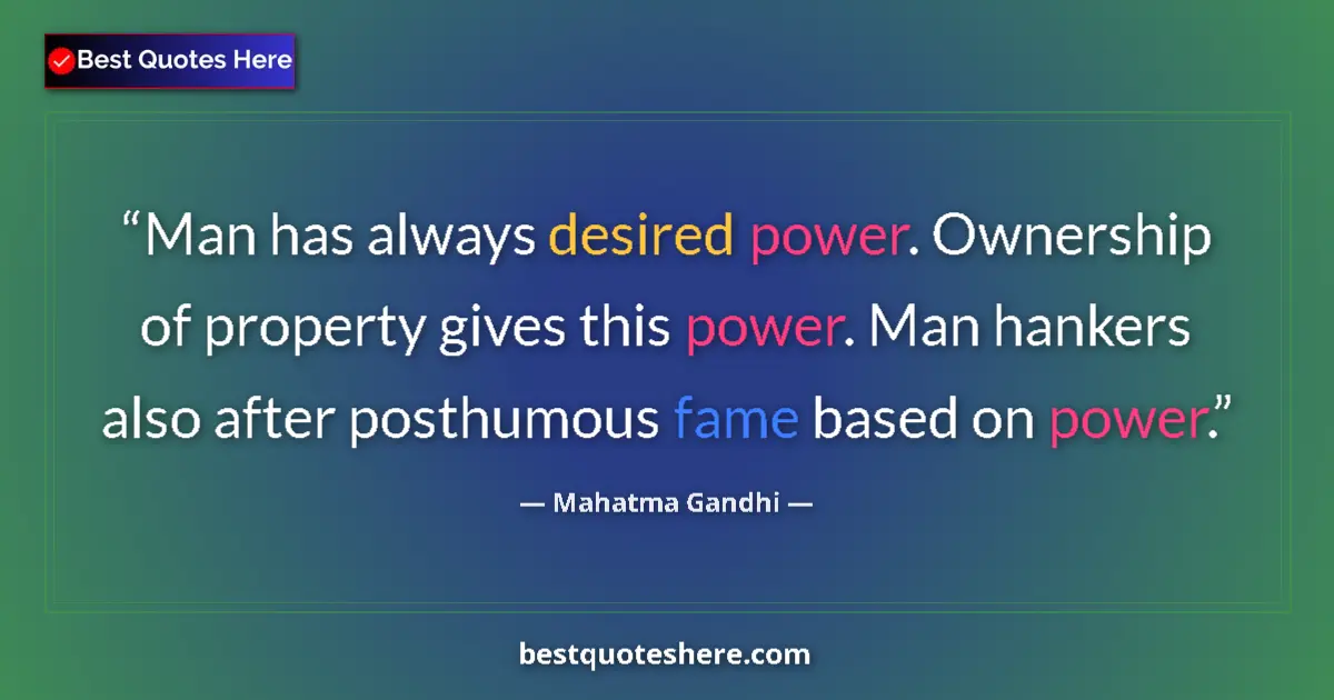 Quote by Mahatma Gandhi: Man has always desired power. Ownership of property gives this power. Man hankers also after posthum...