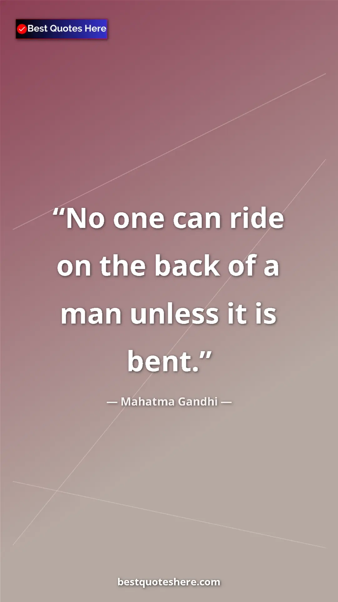 Pinterest quote poster by Mahatma Gandhi: "No one can ride on the back of a man unless it is bent."