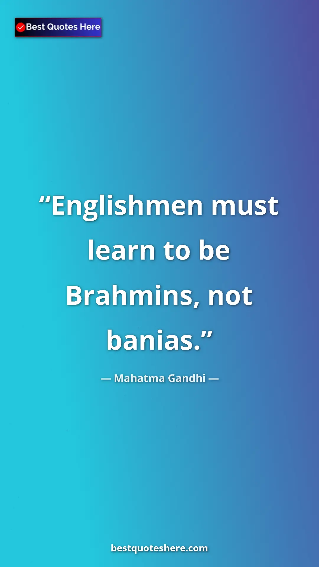Mahatma Gandhi Quote Card: "Englishmen must learn to be Brahmins, not banias." Pinterest quote poster by Mahatma Gandhi: "Englishmen must learn to be Brahmins, not banias."