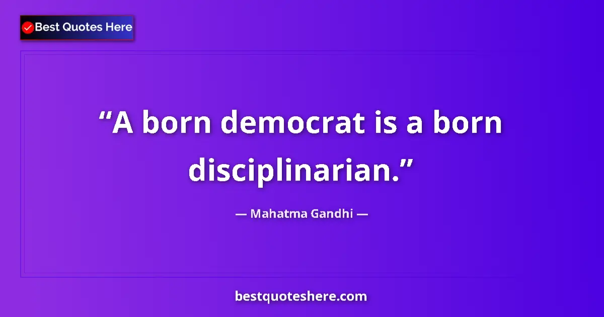 Mahatma Gandhi Quote: "A born democrat is a born disciplinarian." Mahatma Gandhi quote: "A born democrat is a born disciplinarian."
