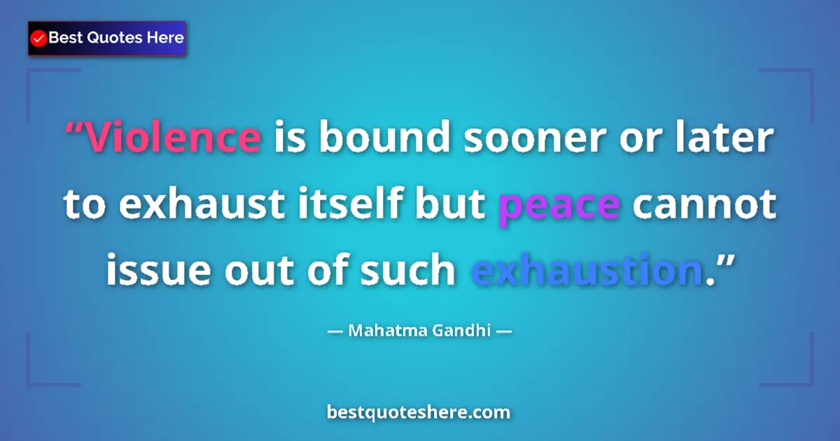 Quote by Mahatma Gandhi: Violence is bound sooner or later to exhaust itself but peace cannot issue out of such exhaustion....