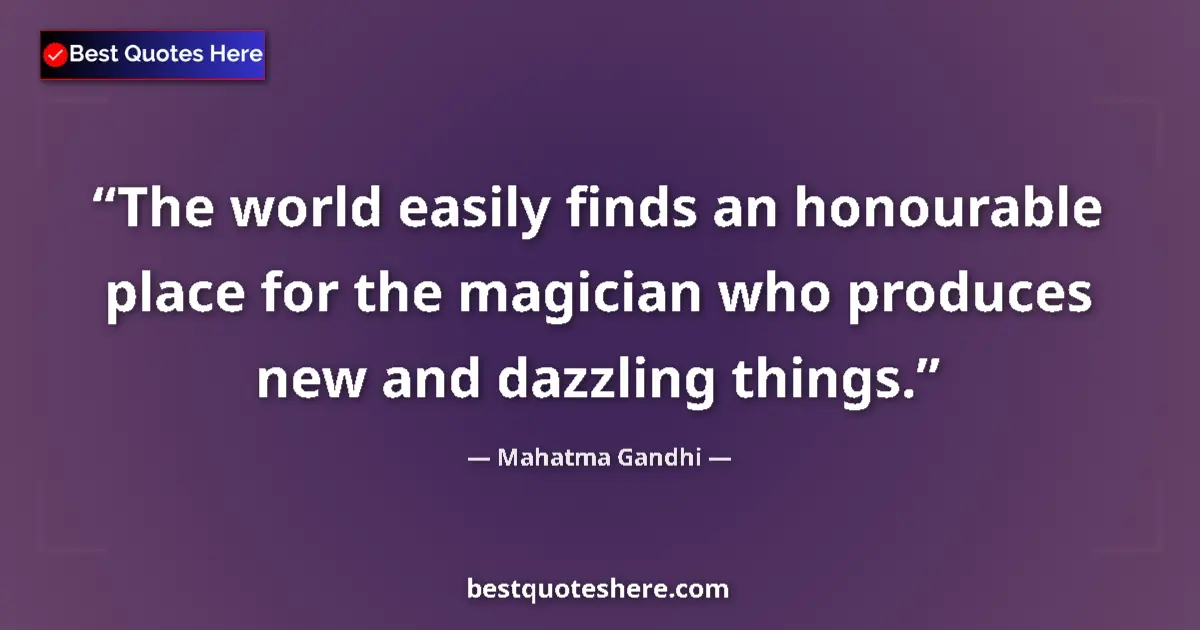 Quote by Mahatma Gandhi: The world easily finds an honourable place for the magician who produces new and dazzling things....