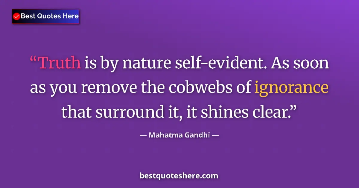 Quote by Mahatma Gandhi: Truth is by nature self-evident. As soon as you remove the cobwebs of ignorance that surround it, it...