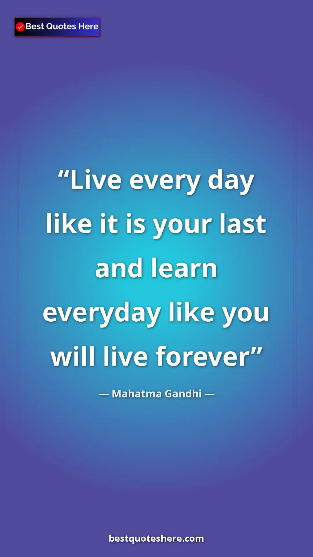 Mahatma Gandhi Quote Card: "Live every day like it is your last and learn everyday like..." Pinterest quote poster by Mahatma Gandhi: "Live every day like it is your last and learn everyday like..."