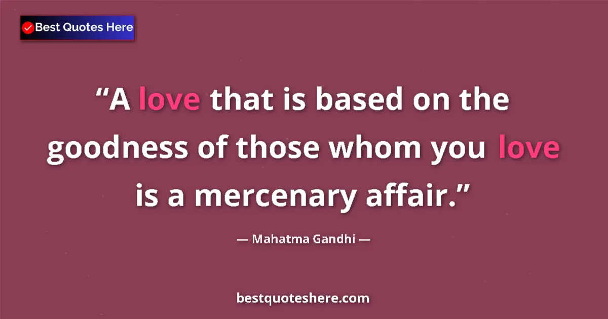 Quote by Mahatma Gandhi: A love that is based on the goodness of those whom you love is a mercenary affair....