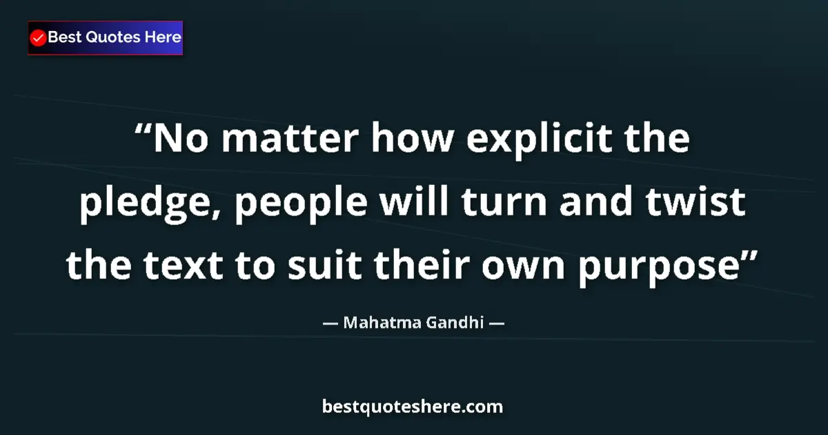 Quote by Mahatma Gandhi: No matter how explicit the pledge, people will turn and twist the text to suit their own purpose...