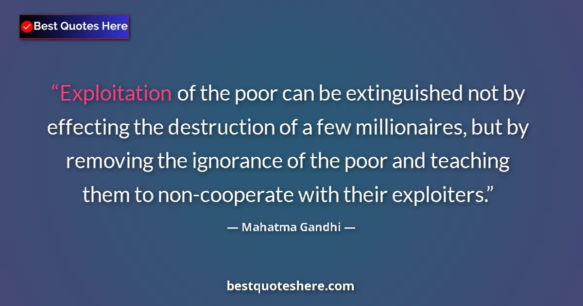 Quote by Mahatma Gandhi: Exploitation of the poor can be extinguished not by effecting the destruction of a few millionaires,...