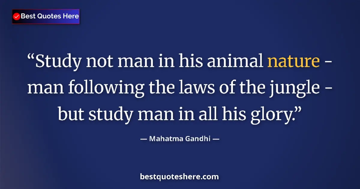 Mahatma Gandhi quote: "Study not man in his animal nature - man following the laws..."