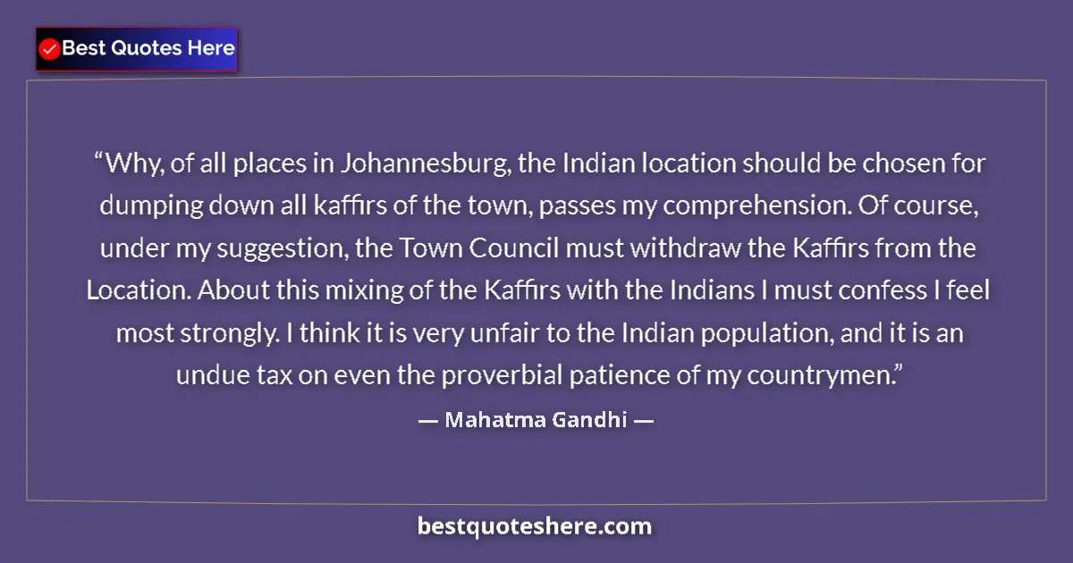 Quote by Mahatma Gandhi: Why, of all places in Johannesburg, the Indian location should be chosen for dumping down all kaffir...