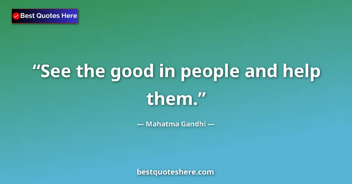 Quote by Mahatma Gandhi: See the good in people and help them....
