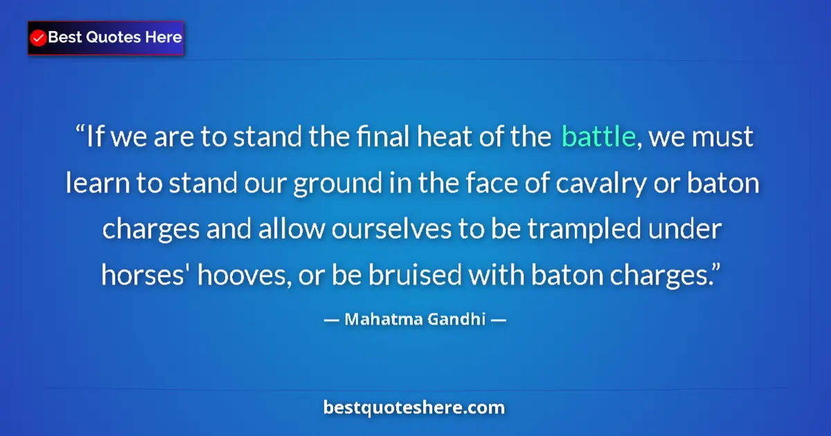 Quote by Mahatma Gandhi: If we are to stand the final heat of the battle, we must learn to stand our ground in the face of ca...
