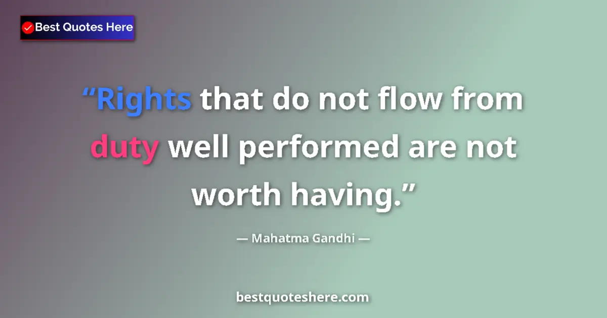 Quote by Mahatma Gandhi: Rights that do not flow from duty well performed are not worth having....