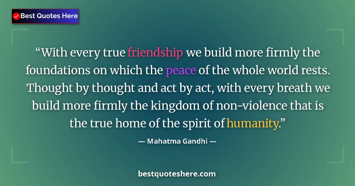 Quote by Mahatma Gandhi: With every true friendship we build more firmly the foundations on which the peace of the whole worl...