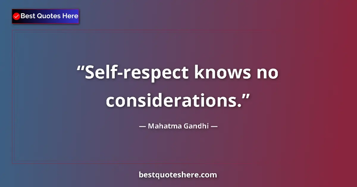Quote by Mahatma Gandhi: Self-respect knows no considerations....