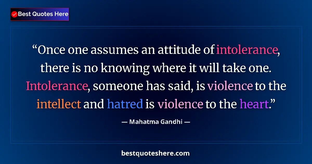 Quote by Mahatma Gandhi: Once one assumes an attitude of intolerance, there is no knowing where it will take one. Intolerance...