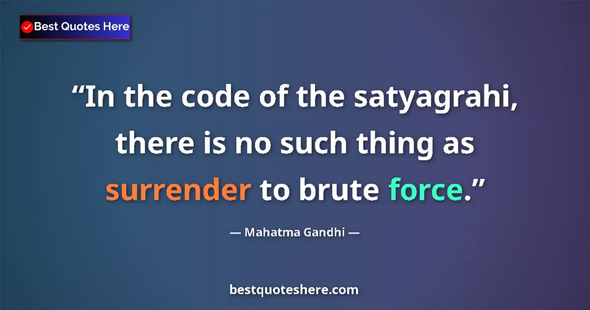 Quote by Mahatma Gandhi: In the code of the satyagrahi, there is no such thing as surrender to brute force....