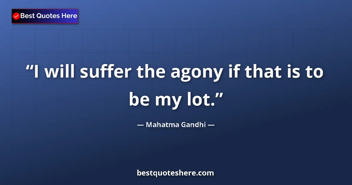 Quote by Mahatma Gandhi: I will suffer the agony if that is to be my lot.