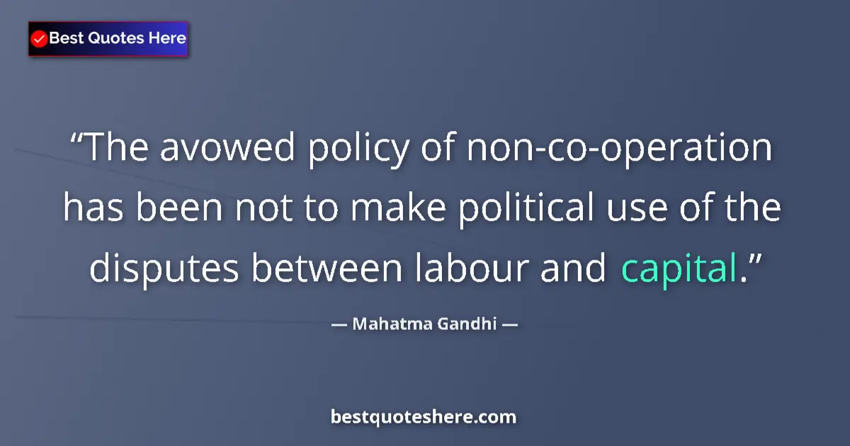 Quote by Mahatma Gandhi: The avowed policy of non-co-operation has been not to make political use of the disputes between lab...