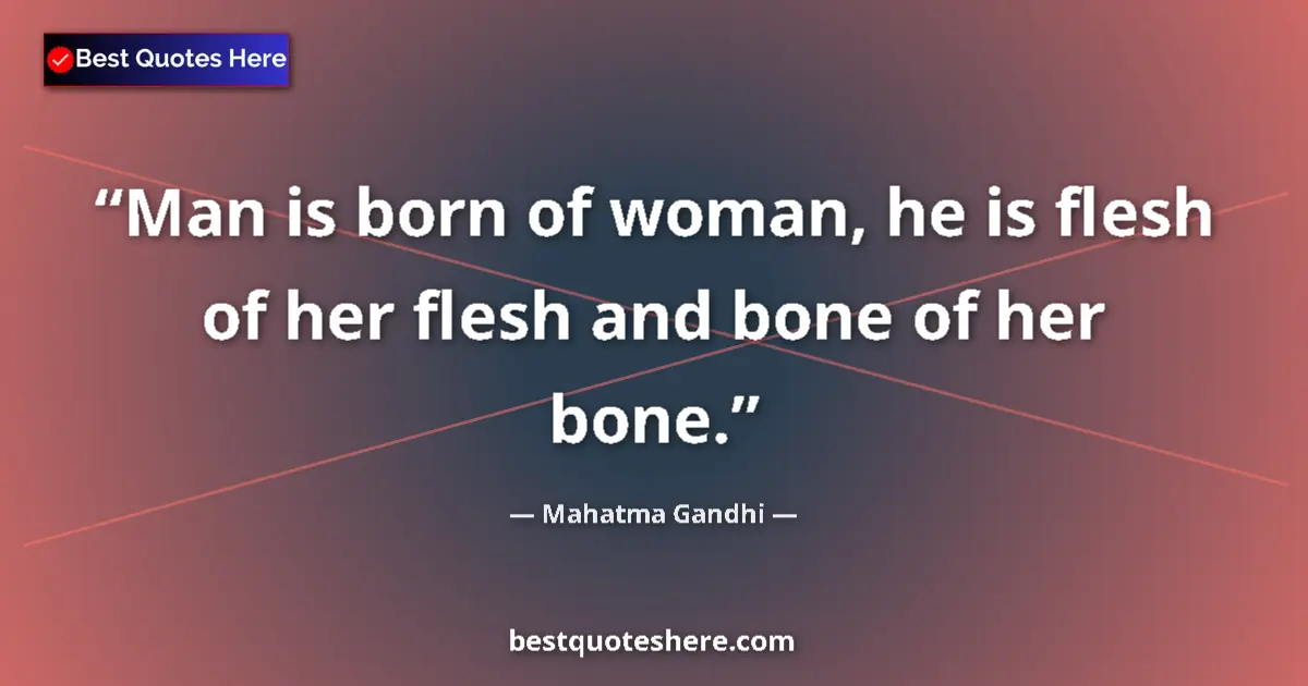 Quote by Mahatma Gandhi: Man is born of woman, he is flesh of her flesh and bone of her bone....