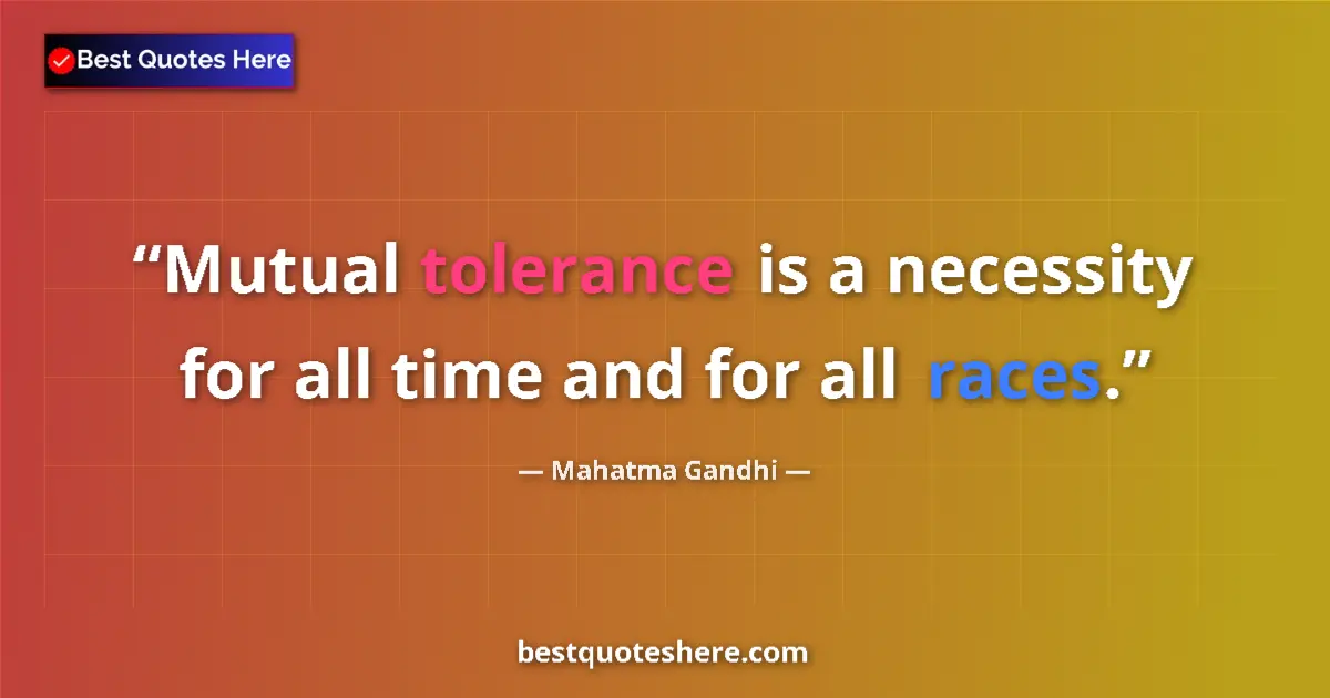 Quote by Mahatma Gandhi: Mutual tolerance is a necessity for all time and for all races....