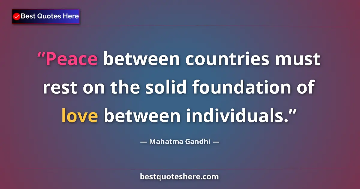 Quote by Mahatma Gandhi: Peace between countries must rest on the solid foundation of love between individuals....