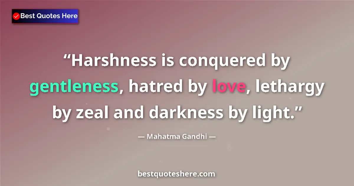 Quote by Mahatma Gandhi: Harshness is conquered by gentleness, hatred by love, lethargy by zeal and darkness by light....