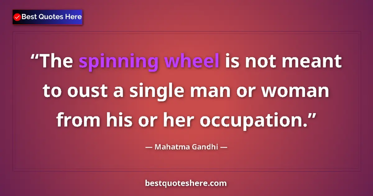 Quote by Mahatma Gandhi: The spinning wheel is not meant to oust a single man or woman from his or her occupation....