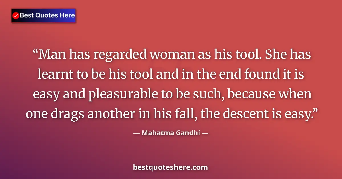 Quote by Mahatma Gandhi: Man has regarded woman as his tool. She has learnt to be his tool and in the end found it is easy an...