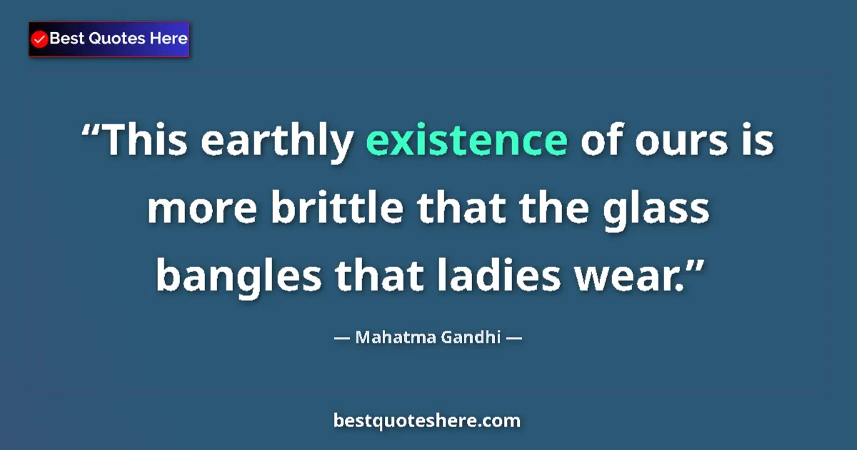 Image for the quote by Mahatma Gandhi: This earthly existence of ours is more brittle that the glass bangles that ladies wear....