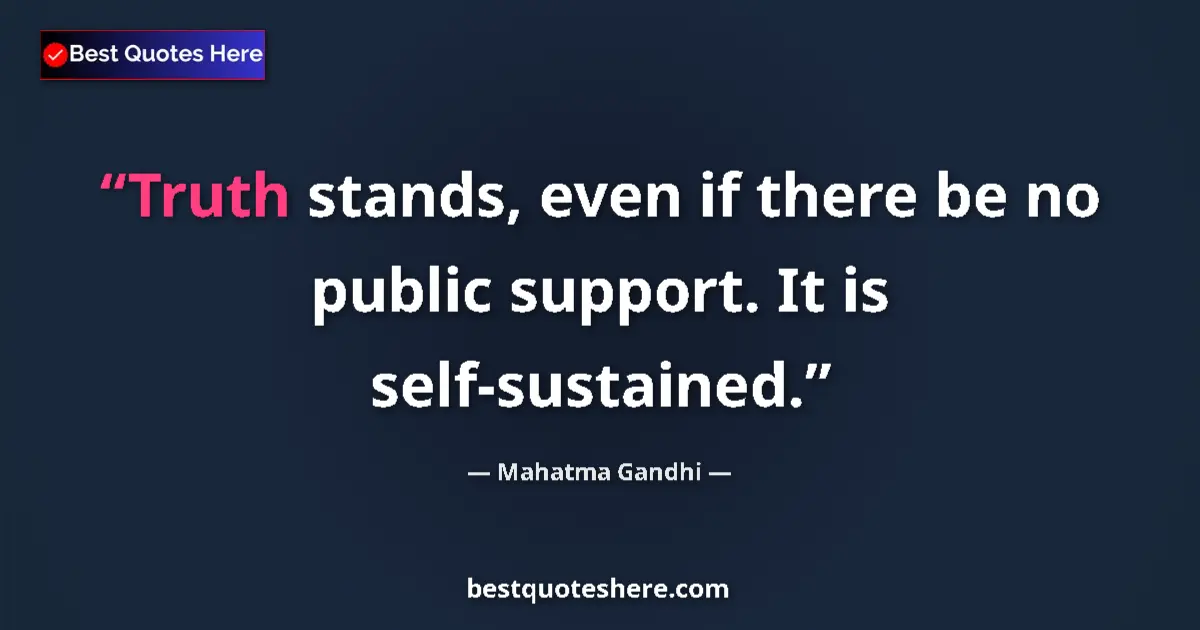 Quote by Mahatma Gandhi: Truth stands, even if there be no public support. It is self-sustained....