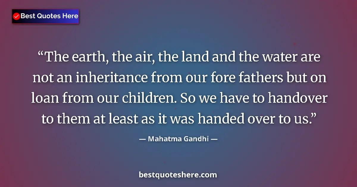 Image for the quote by Mahatma Gandhi: The earth, the air, the land and the water are not an inheritance from our fore fathers but on loan ...