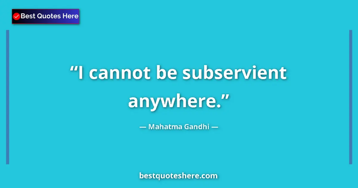 Quote by Mahatma Gandhi: I cannot be subservient anywhere....