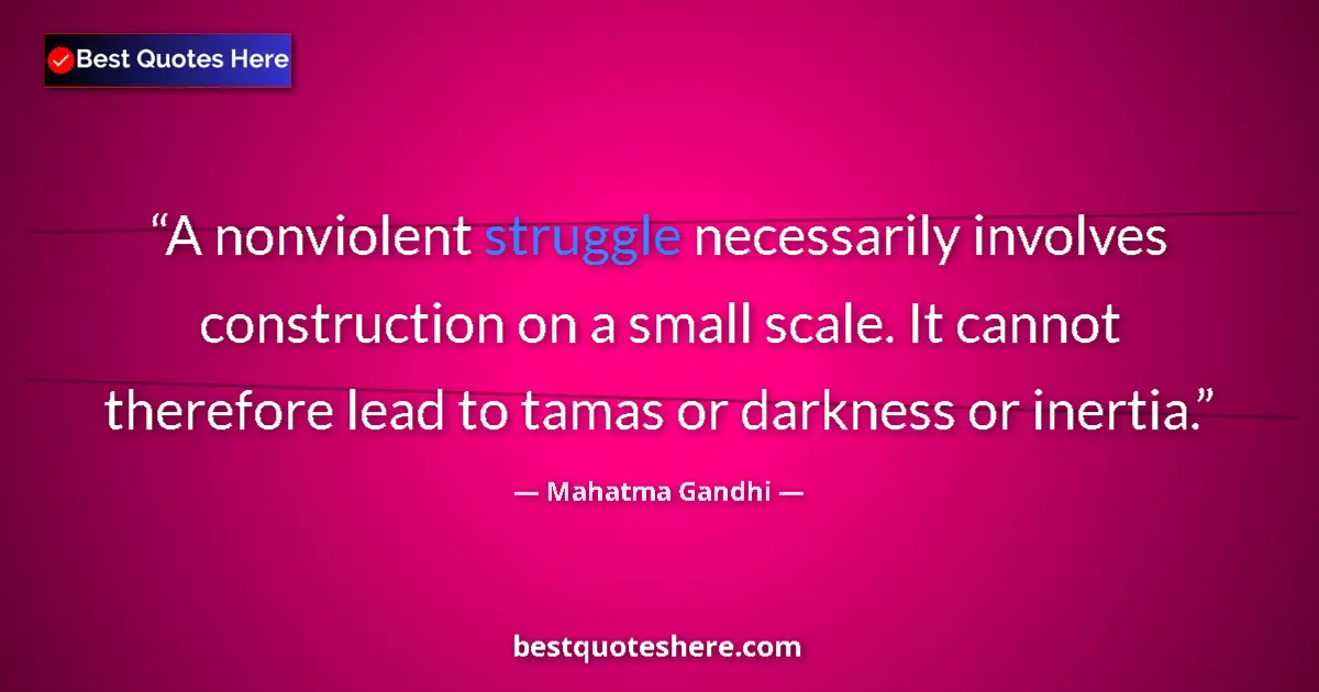 Quote by Mahatma Gandhi: A nonviolent struggle necessarily involves construction on a small scale. It cannot therefore lead t...