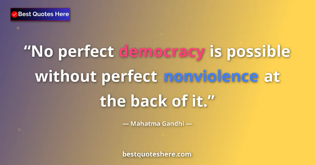 Quote by Mahatma Gandhi: No perfect democracy is possible without perfect nonviolence at the back of it....