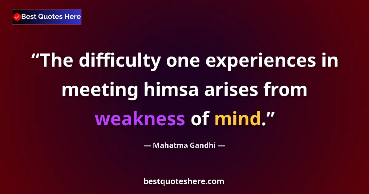 Image for the quote by Mahatma Gandhi: The difficulty one experiences in meeting himsa arises from weakness of mind....