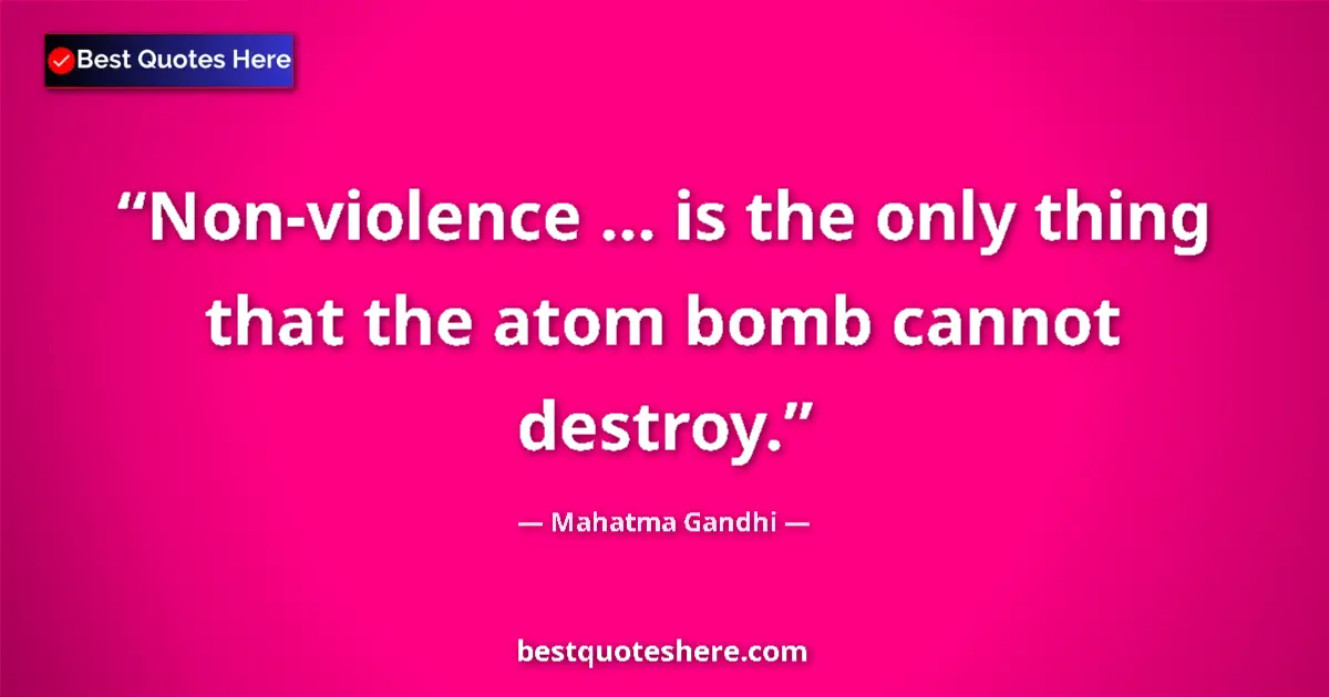 Quote by Mahatma Gandhi: Non-violence ... is the only thing that the atom bomb cannot destroy....