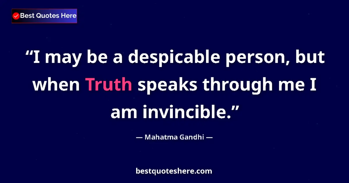 Quote by Mahatma Gandhi: I may be a despicable person, but when Truth speaks through me I am invincible....