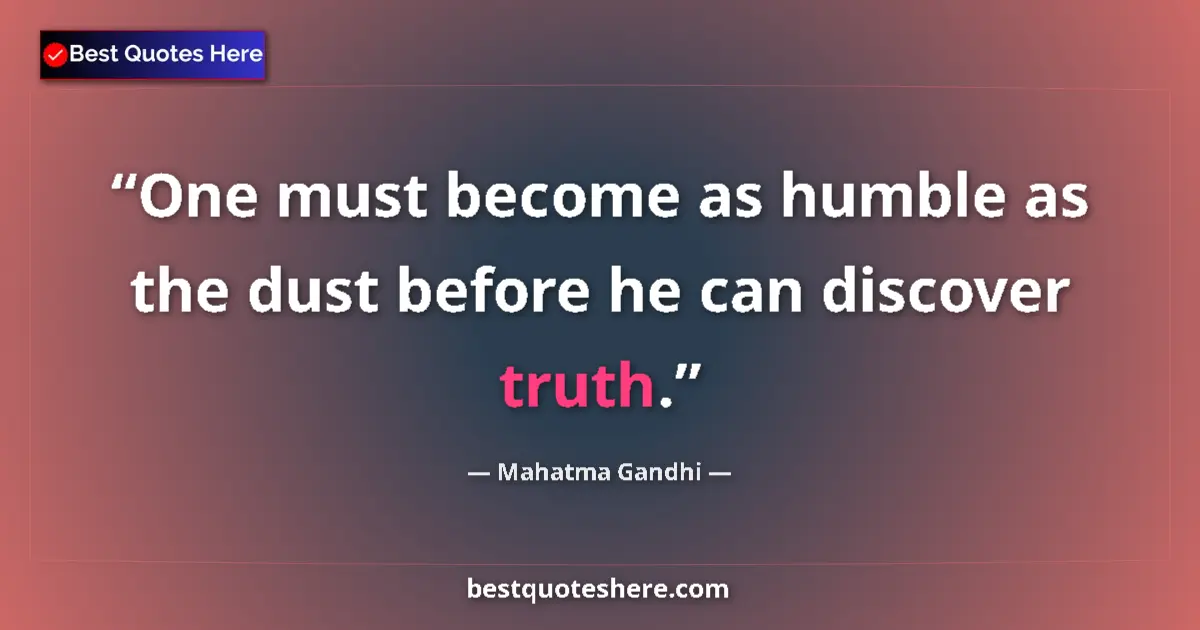 Quote by Mahatma Gandhi: One must become as humble as the dust before he can discover truth....
