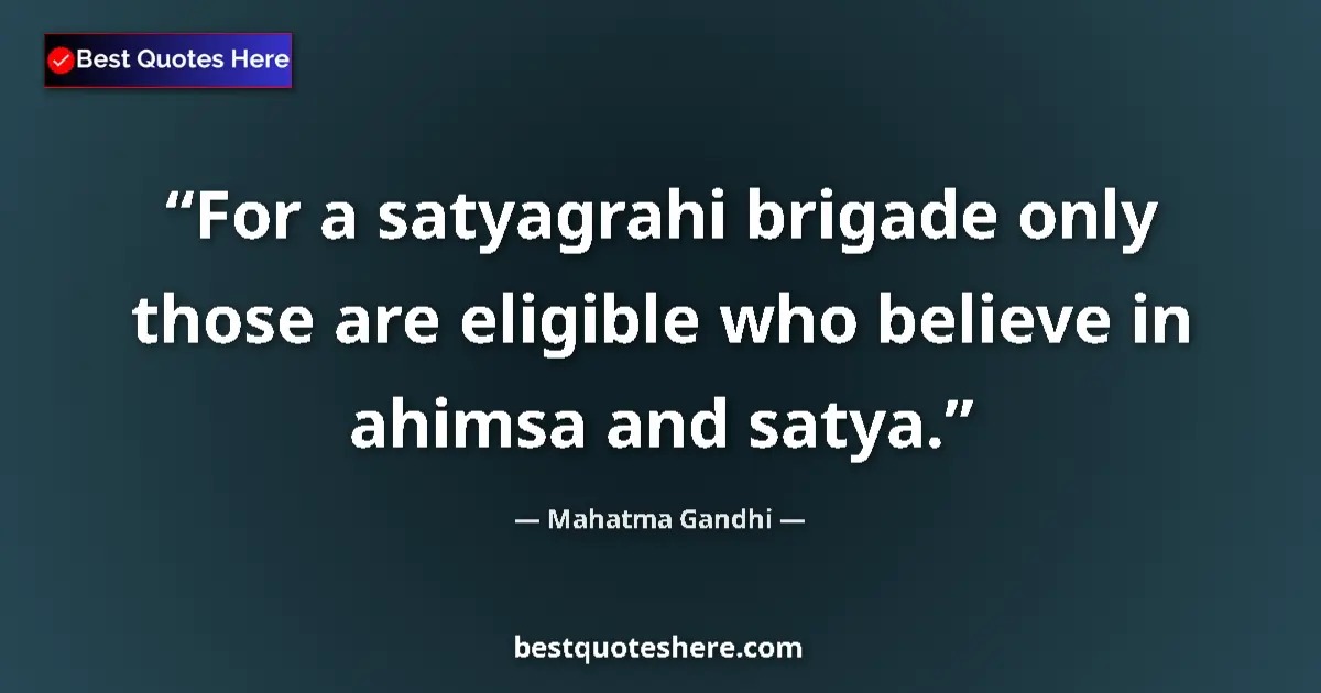 Quote by Mahatma Gandhi: For a satyagrahi brigade only those are eligible who believe in ahimsa and satya....
