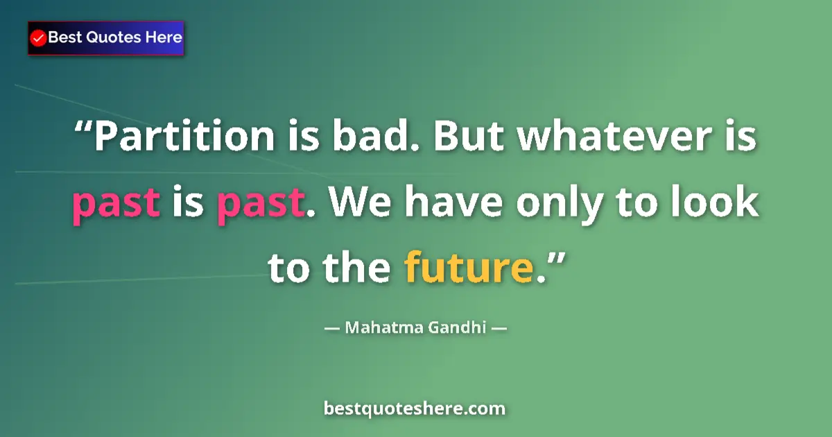 Image for the quote by Mahatma Gandhi: Partition is bad. But whatever is past is past. We have only to look to the future....