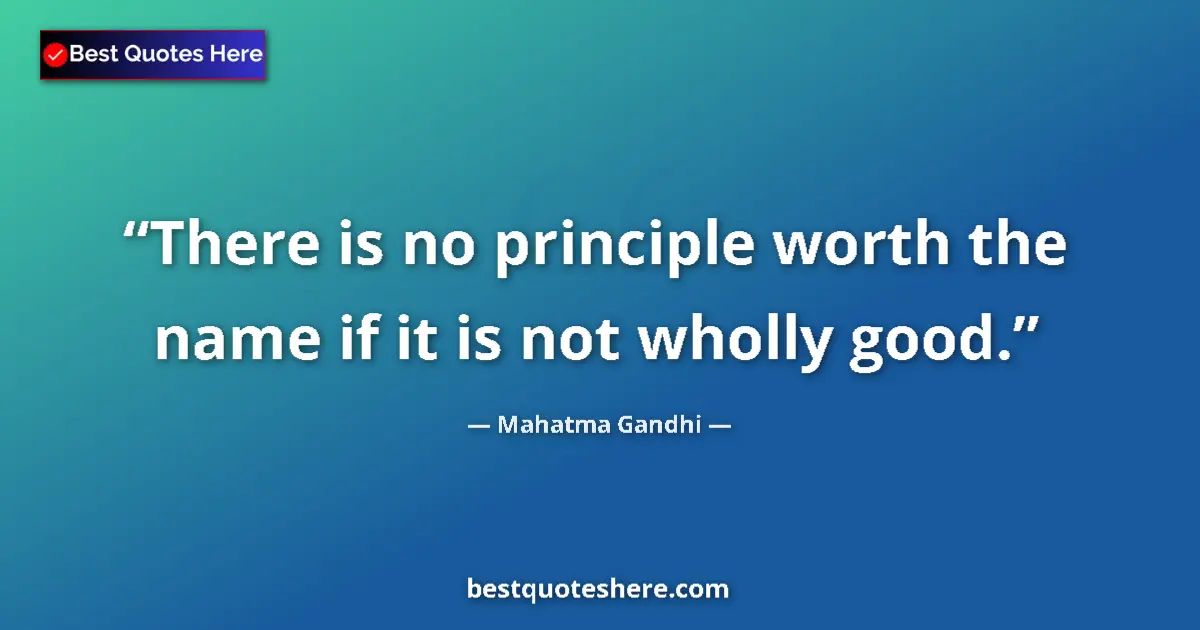 Image for the quote by Mahatma Gandhi: There is no principle worth the name if it is not wholly good....