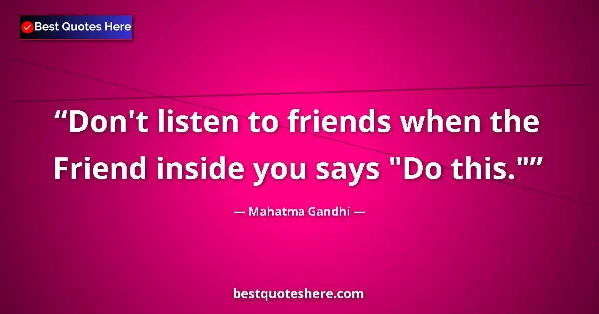 Quote by Mahatma Gandhi: Don't listen to friends when the Friend inside you says 