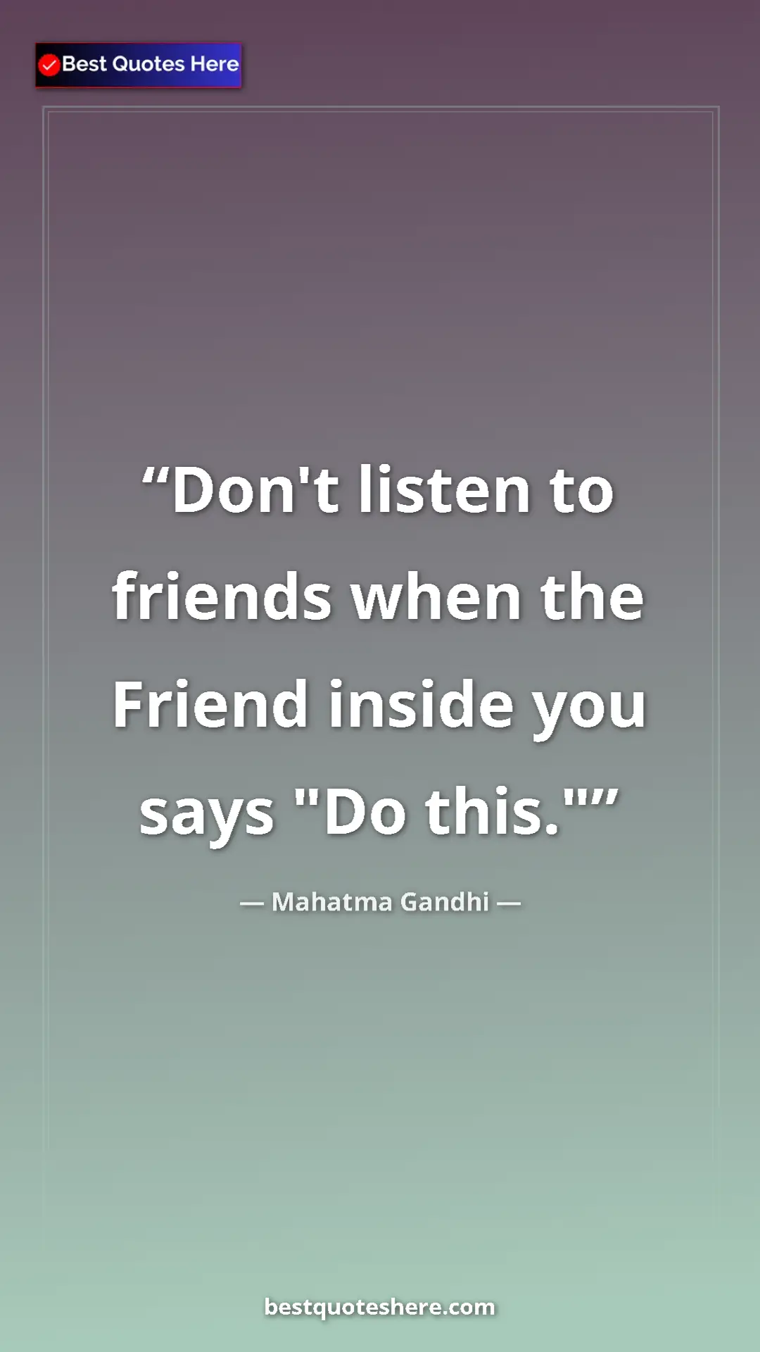 Pinterest quote poster by Mahatma Gandhi: "Don't listen to friends when the Friend inside you says "Do..."