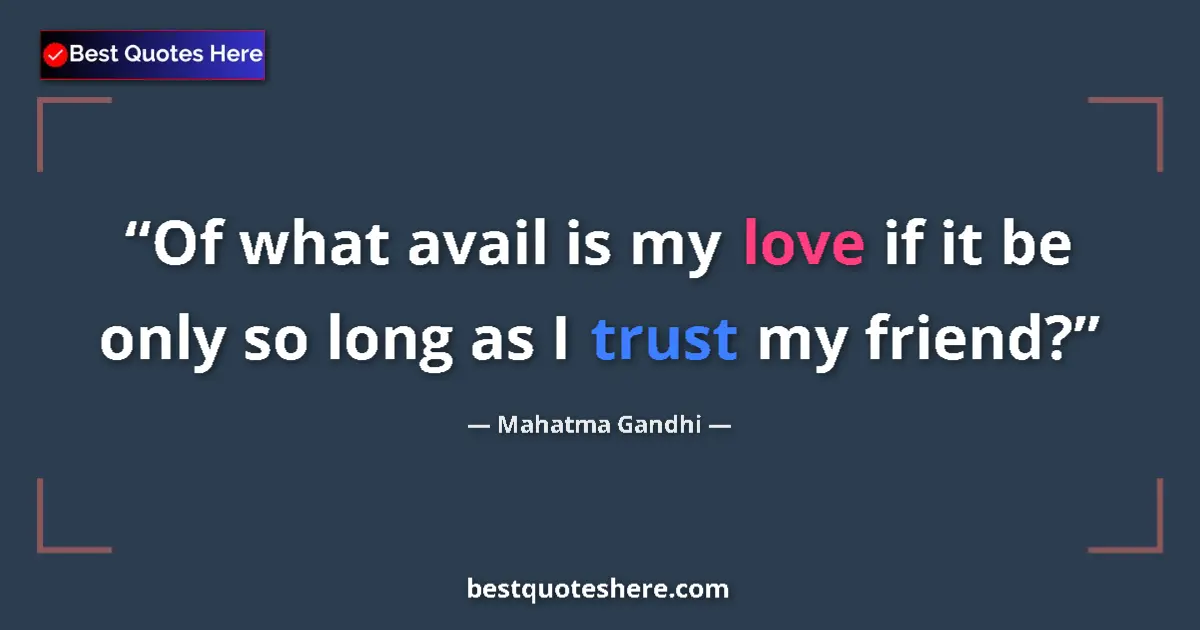 Image for the quote by Mahatma Gandhi: Of what avail is my love if it be only so long as I trust my friend?...