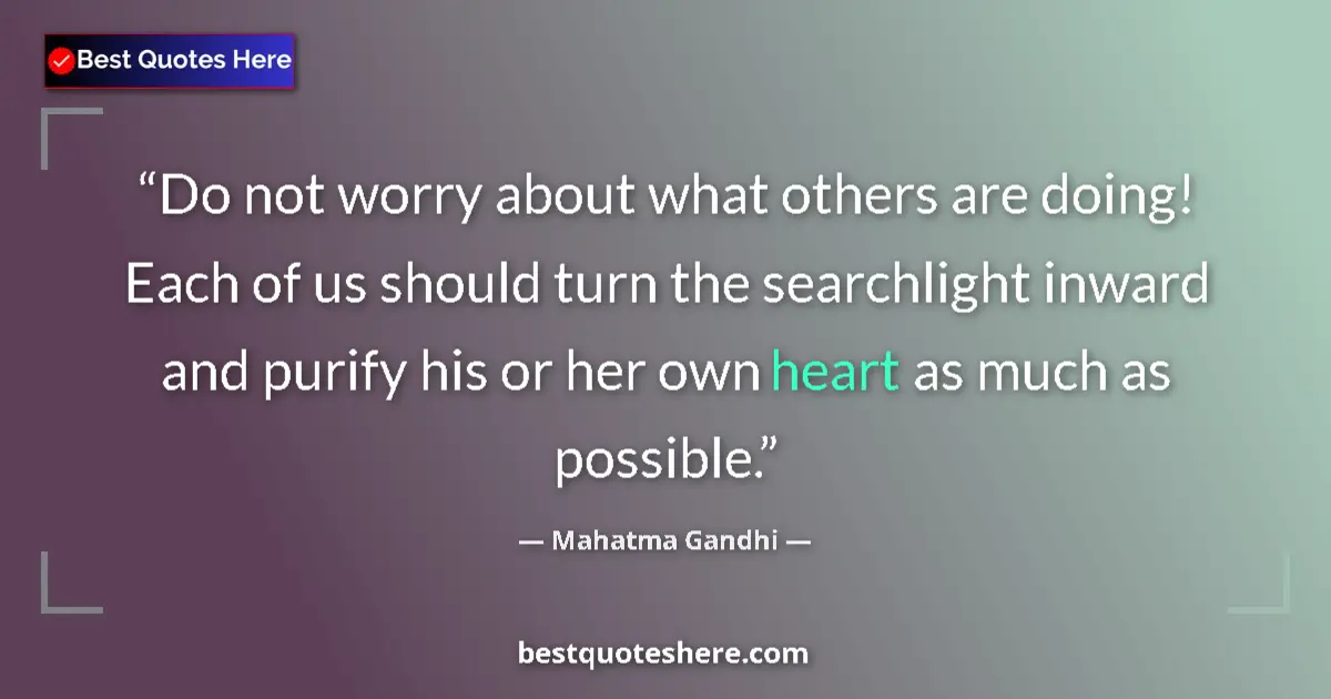Quote by Mahatma Gandhi: Do not worry about what others are doing! Each of us should turn the searchlight inward and purify h...