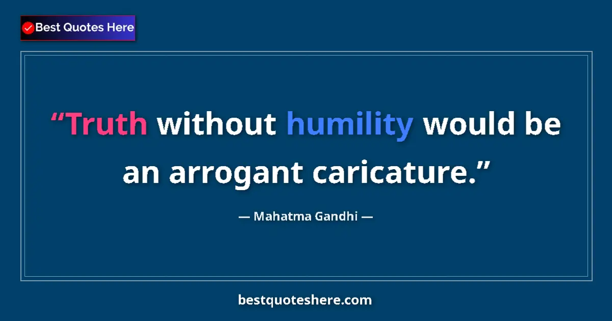 Quote by Mahatma Gandhi: Truth without humility would be an arrogant caricature....