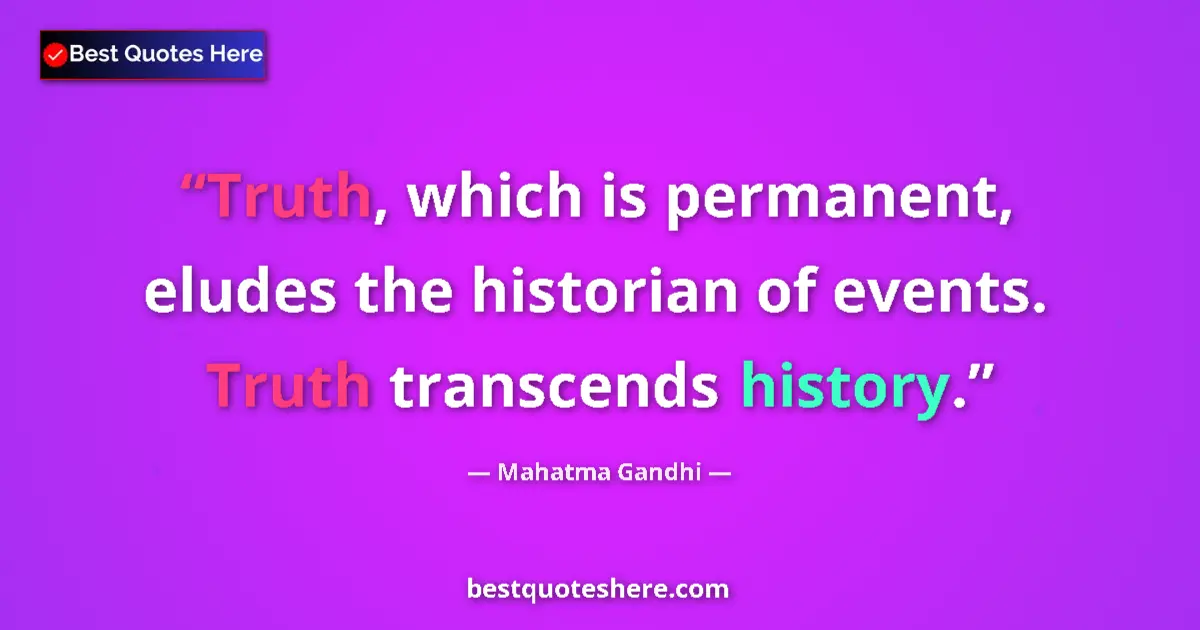 Quote by Mahatma Gandhi: Truth, which is permanent, eludes the historian of events. Truth transcends history....
