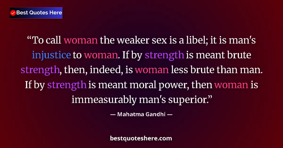 Image for the quote by Mahatma Gandhi: To call woman the weaker sex is a libel; it is man's injustice to woman. If by strength is meant bru...