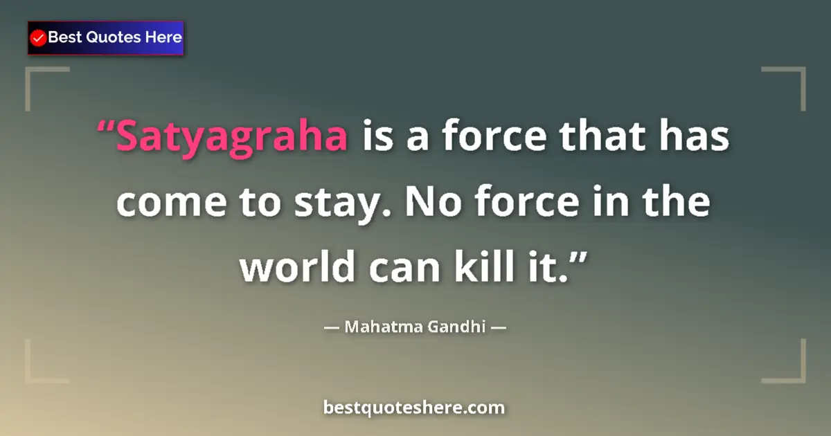 Quote by Mahatma Gandhi: Satyagraha is a force that has come to stay. No force in the world can kill it....