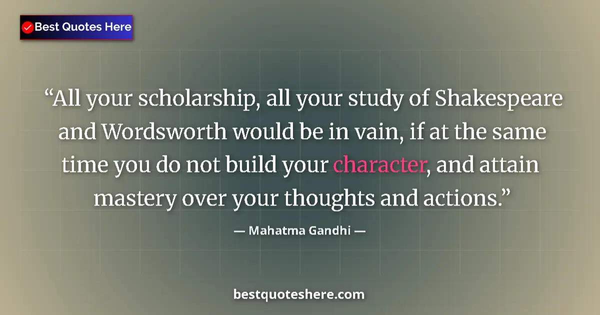 Image for the quote by Mahatma Gandhi: All your scholarship, all your study of Shakespeare and Wordsworth would be in vain, if at the same ...